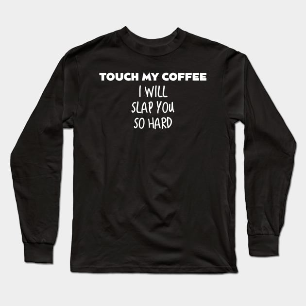 Touch My Coffee I Will Slap You So Hard - Funny Caffeine Lover Gift Long Sleeve T-Shirt by Sesame
